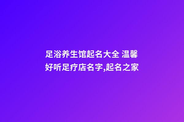 足浴养生馆起名大全 温馨好听足疗店名字,起名之家-第1张-店铺起名-玄机派